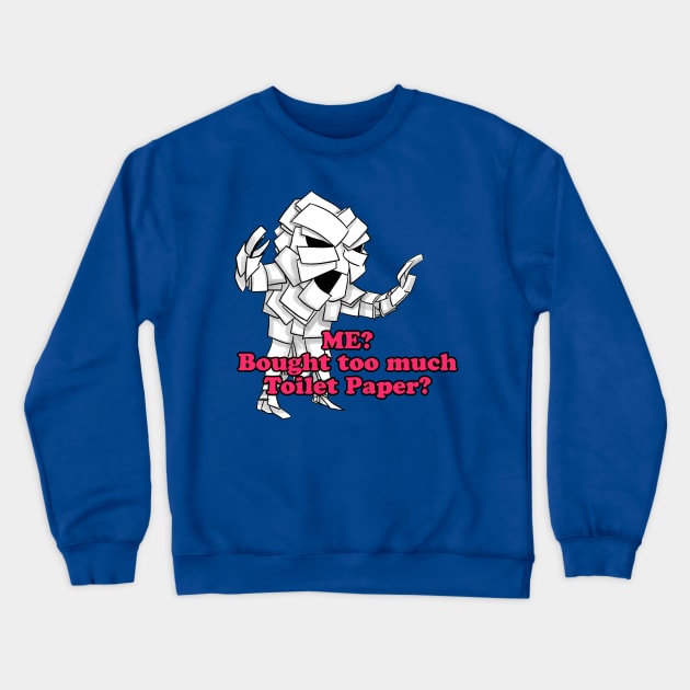 ME? Bought too much Toilet Paper? Crewneck Sweatshirt by BABA KING EVENTS MANAGEMENT